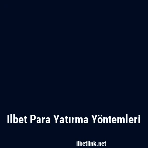 Ilbet Para Yatırma Yöntemleri